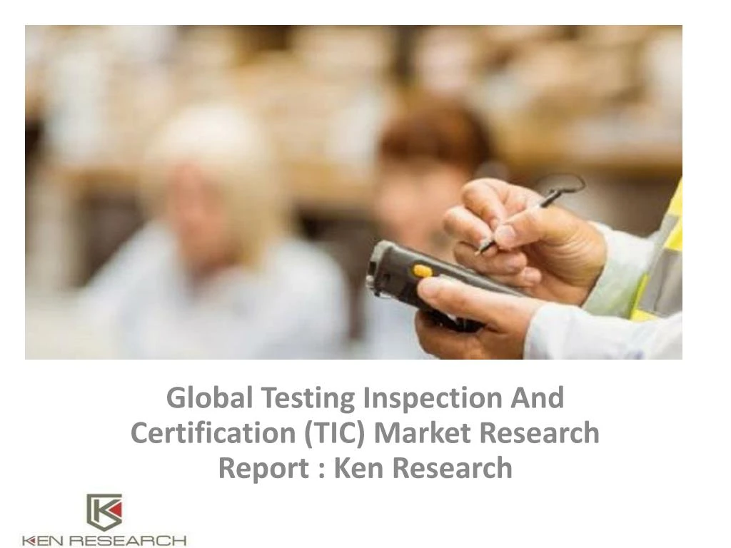 global testing inspection and certification tic market research report ken research