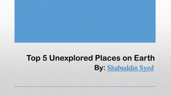 Unexplored Places on Earth by Shabuddin Syed