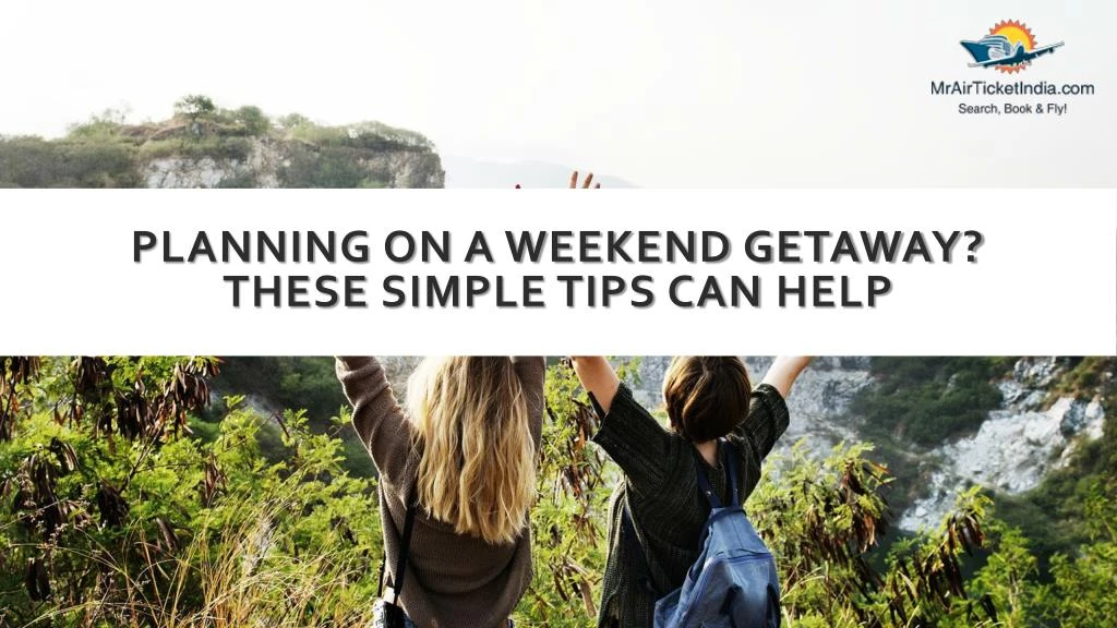 planning on a weekend getaway these simple tips can help
