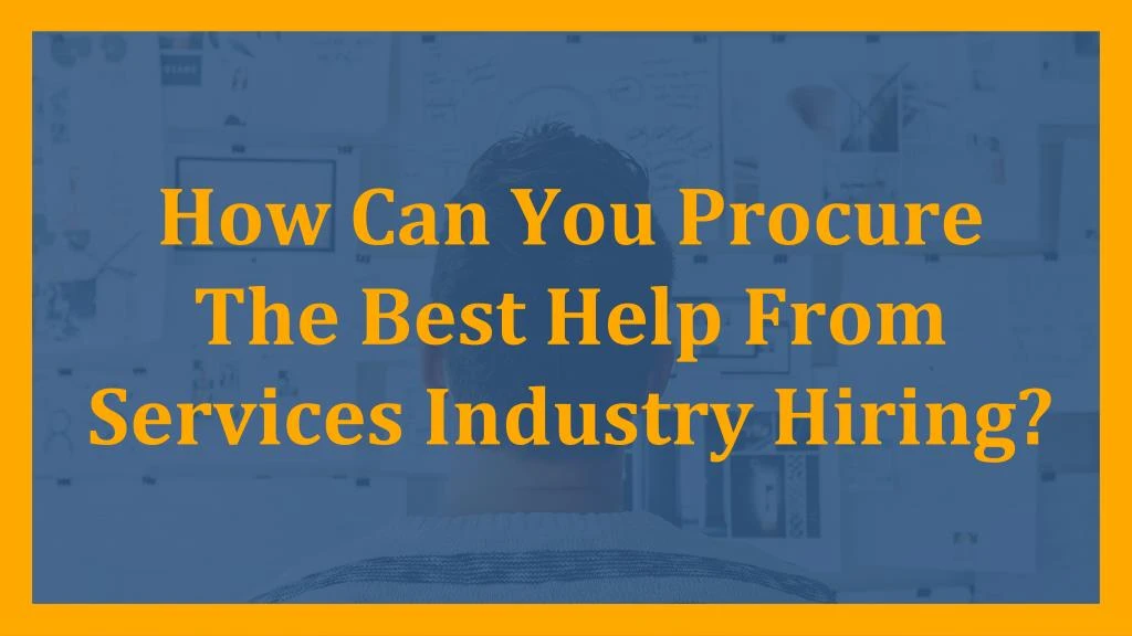how can you procure the best help from services industry hiring