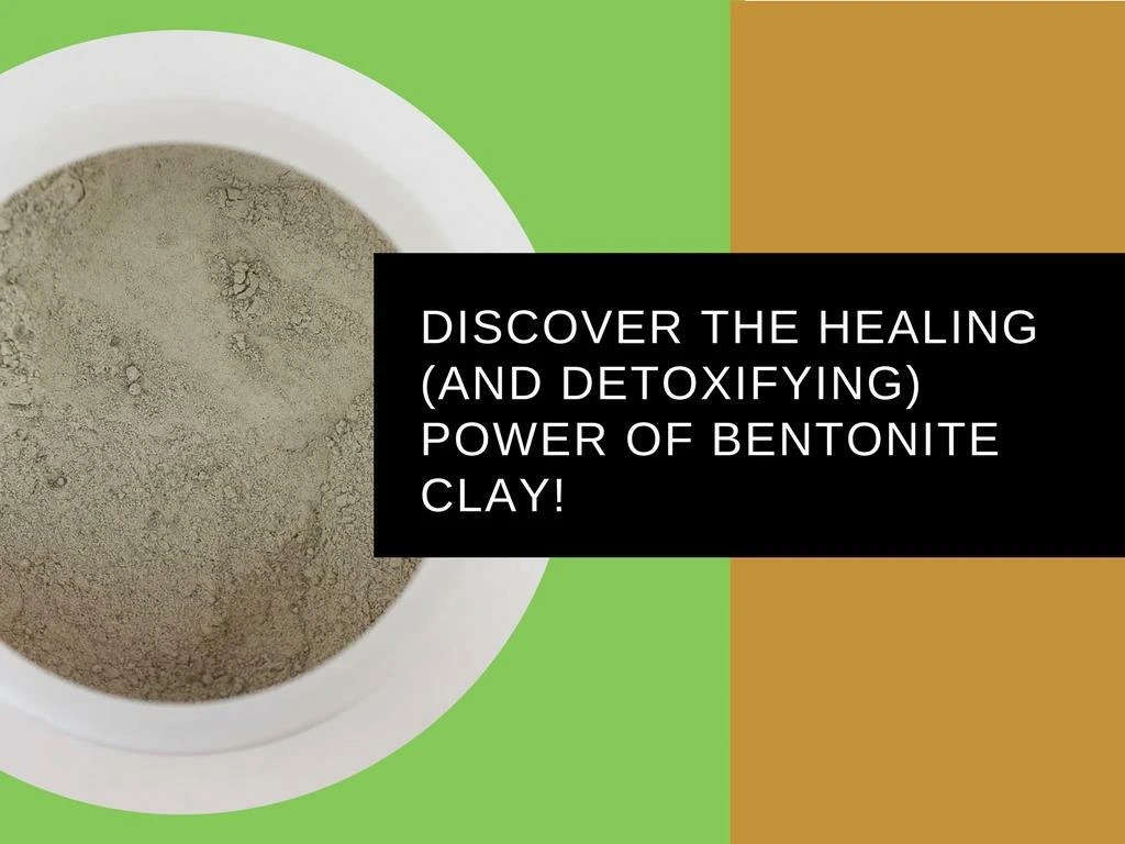 discover the healing and detoxifying power of bentonite clay