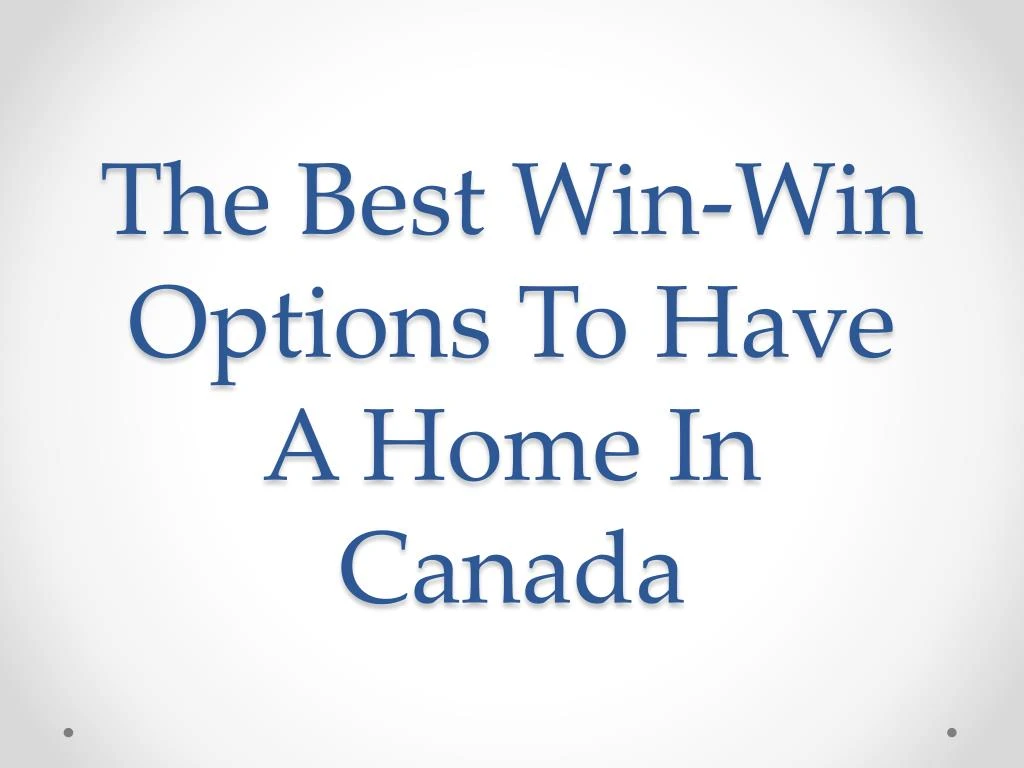 the best win win options to have a home in canada