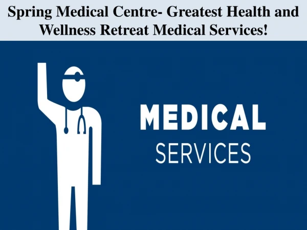 Spring Medical Centre- Greatest Health and Wellness Retreat Medical Services!