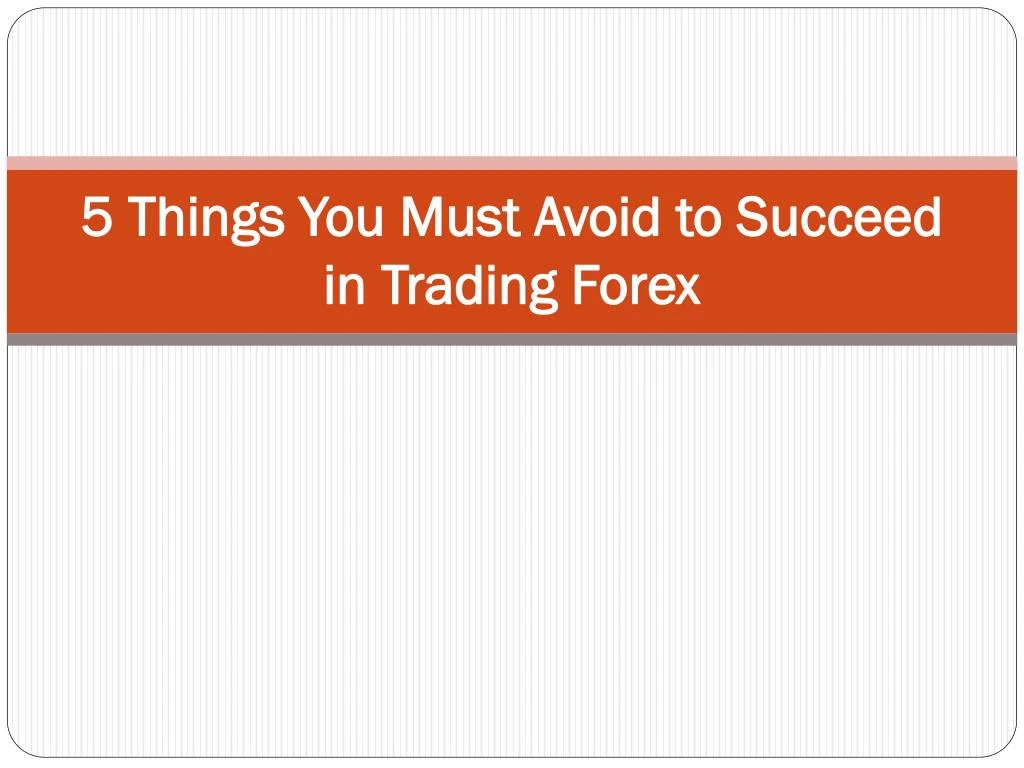 5 things you must avoid to succeed in trading forex