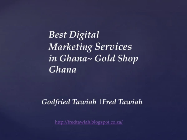 Fred Tawiah | Best Digital Marketing Services in Ghana~ Gold Shop Ghana
