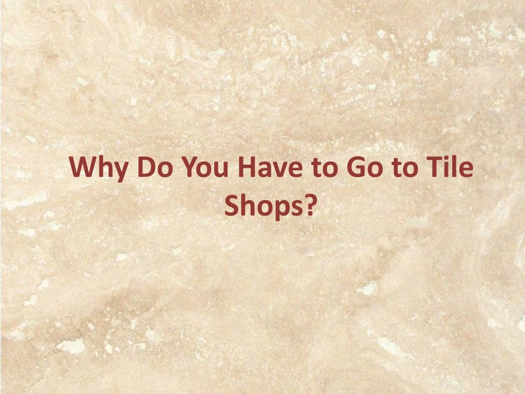 why do you have to go to tile shops
