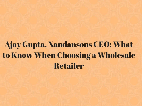 Ajay Gupta Nandansons CEO - What to Know When Choosing a Wholesale Retailer