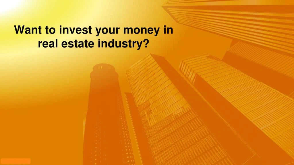 want to invest your money in real estate industry