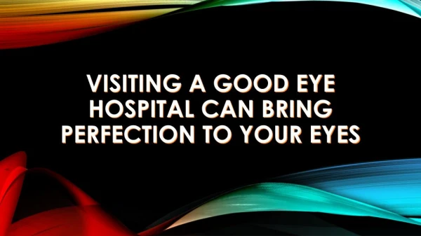 Visiting a Good Eye Hospital Can Bring Perfection to Your Eyes