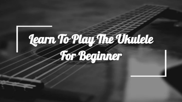 Learn To Play The Ukulele For Beginner