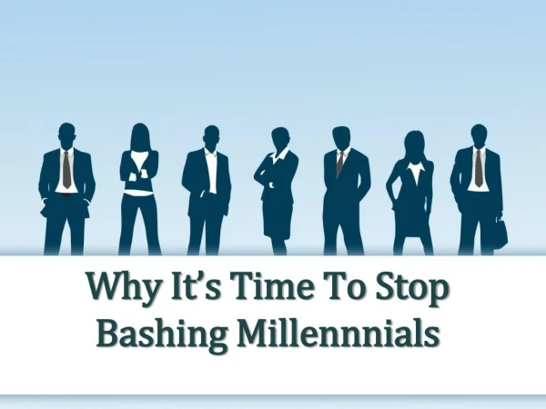 Why Itâ€™s Time To Stop Bashing Millennnials