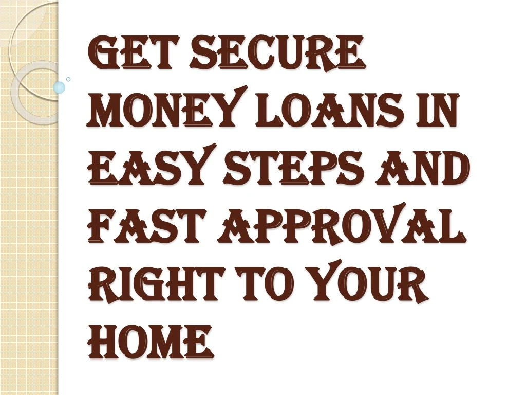 get secure money loans in easy steps and fast approval right to your home