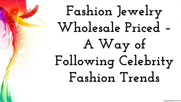 Fashion Jewelry Wholesale Priced A Way of Following Celebrity Fashion Trendsby Fiorela Luca Senior SEO Analyst