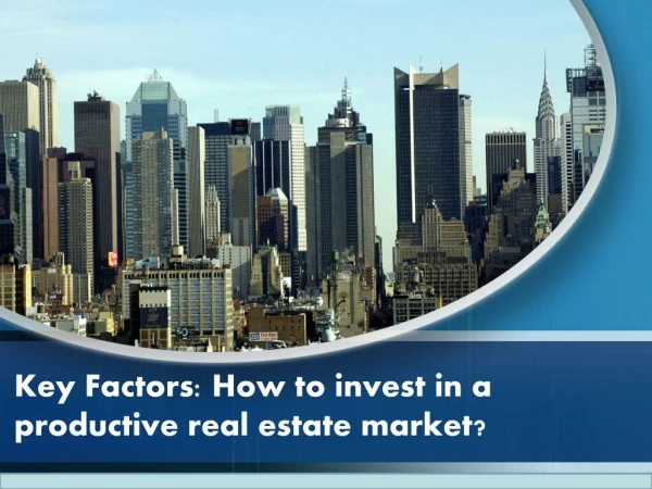 Key Factors :Guide to invest in a productive real estate market