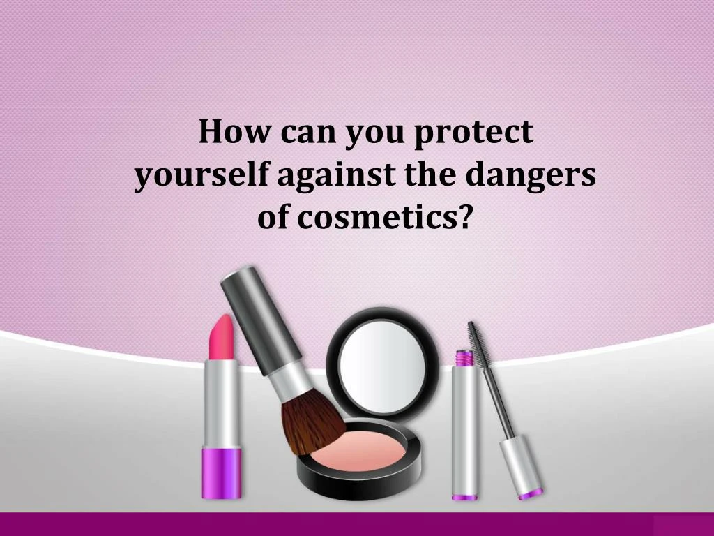 how can you protect yourself against the dangers of cosmetics