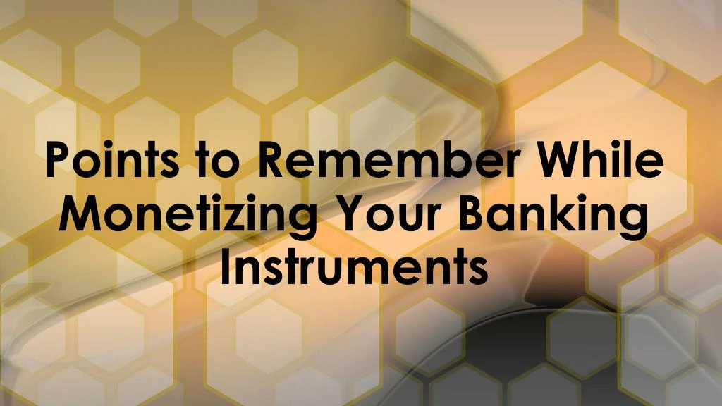 points to remember while monetizing your banking instruments