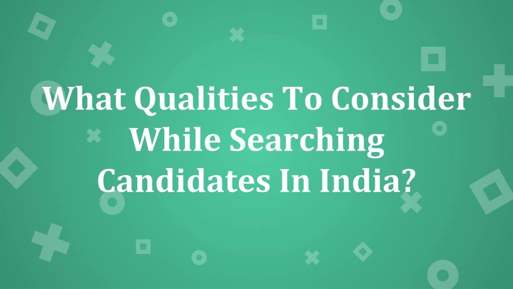 what qualities to consider while searching candidates in india