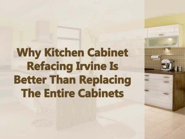 Why Kitchen Cabinet Refacing Irvine Is Better Than Replacing The Entir