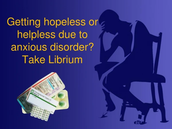Getting hopeless or helpless due to anxious disorder? Take Librium