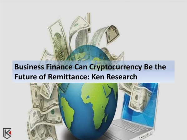 Business Finance: Can Cryptocurrency Be the Future of Remittance: Ken Research