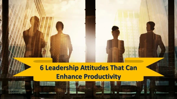 6 Leadership Attitudes That Can Enhance Your Productivity