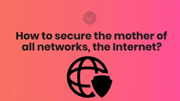 How to secure the mother of all networks, the Internet?