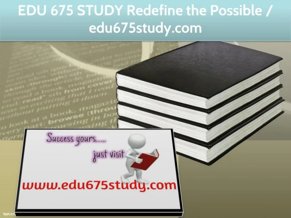 EDU 675 STUDY Redefine the Possible / edu675study.com