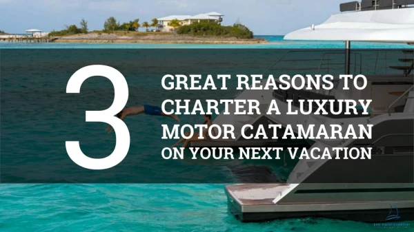 3 Reasons to Charter a Luxury Motor Catamaran