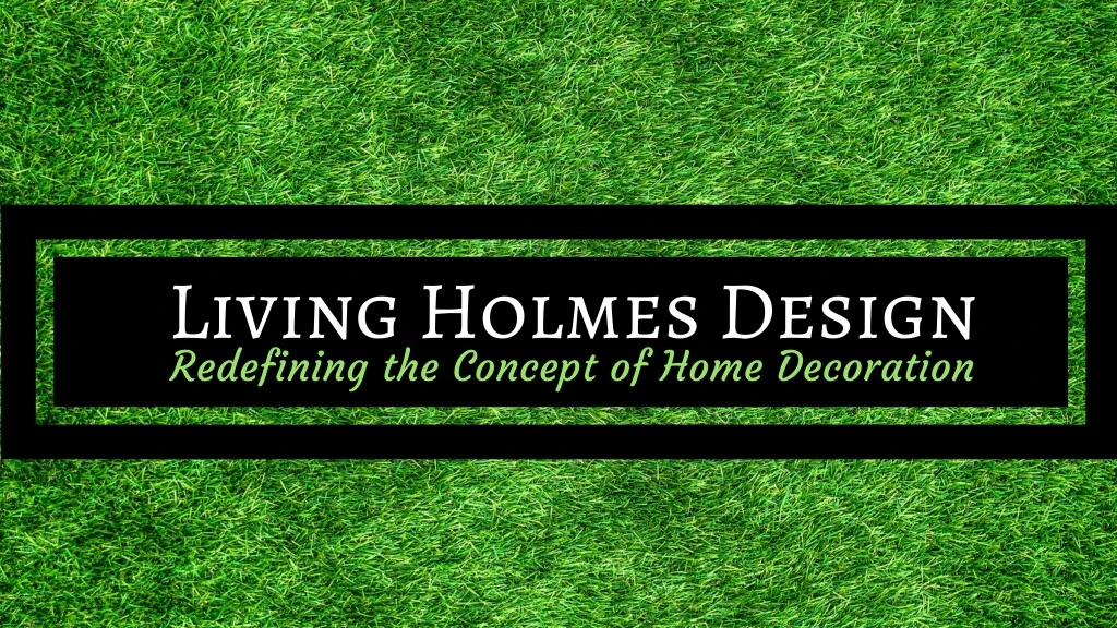living holmes design redefining the concept