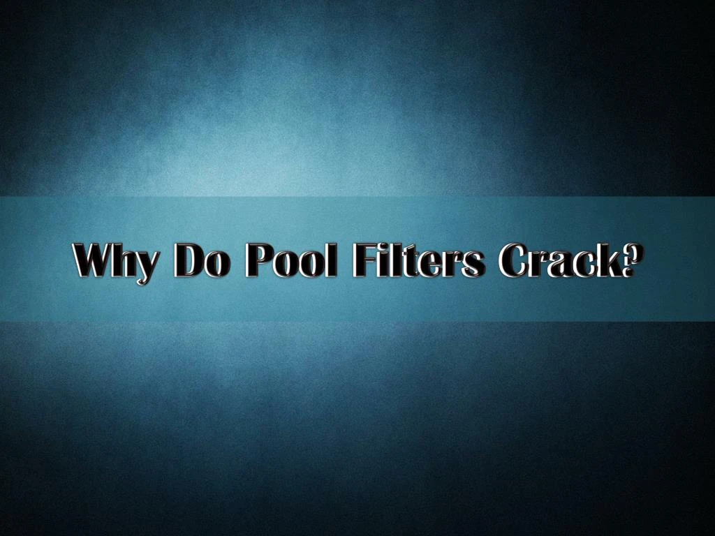 why do pool filters crack