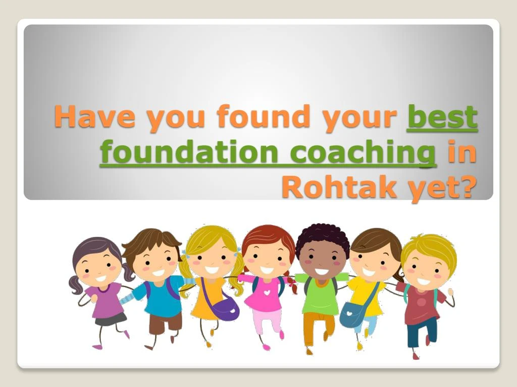 have you found your best foundation coaching in rohtak yet