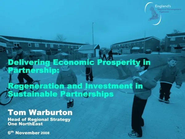 Delivering Economic Prosperity in Partnership: Regeneration and Investment in Sustainable Partnerships Tom Warburton H
