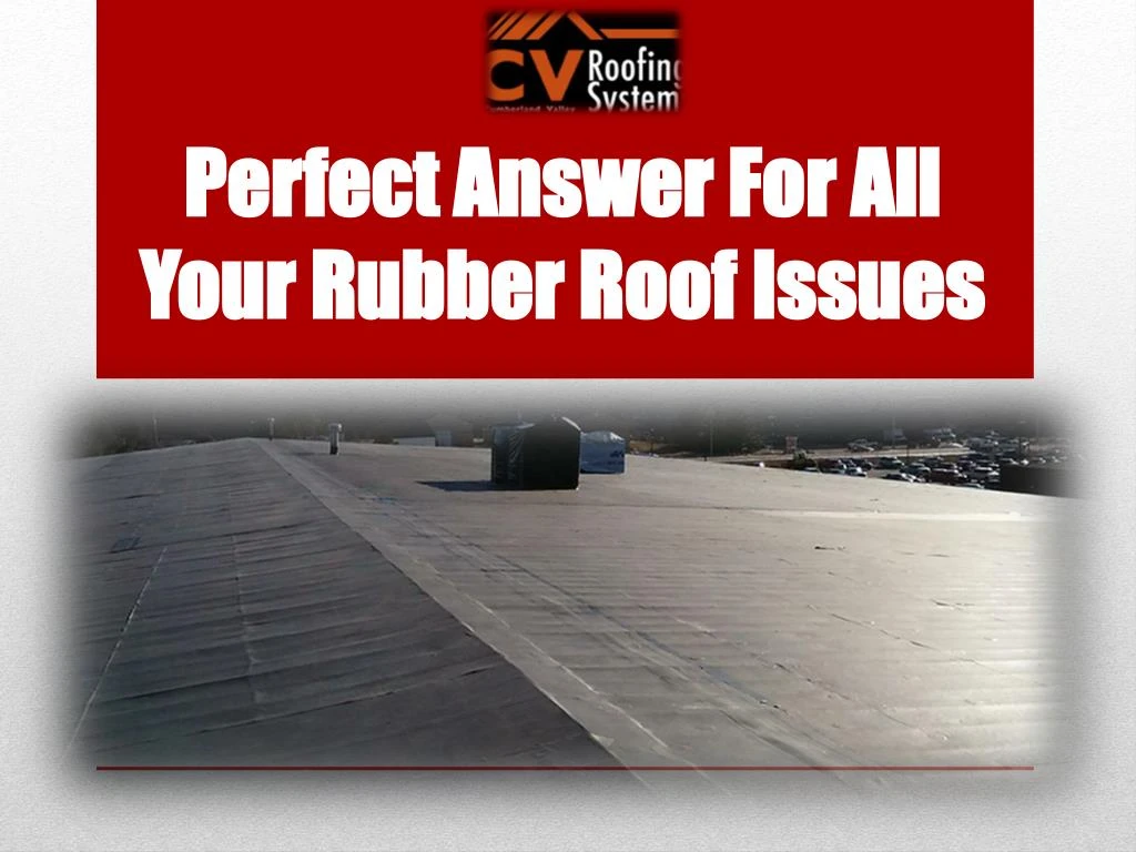 perfect answer for all your rubber roof issues