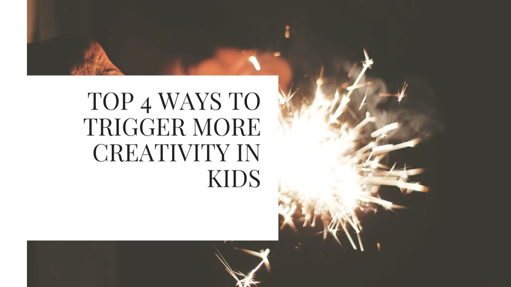 top 4 ways to trigger more creativity in