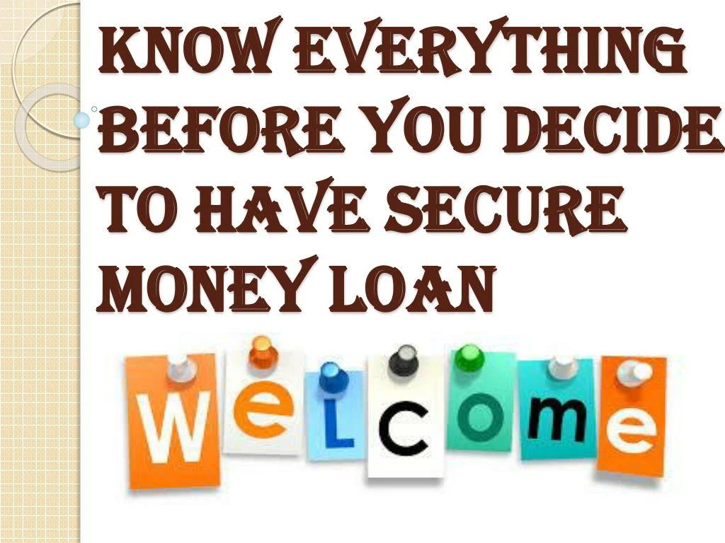 know everything before you decide to have secure money loan