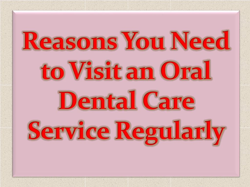 reasons you need to visit an oral dental care service regularly