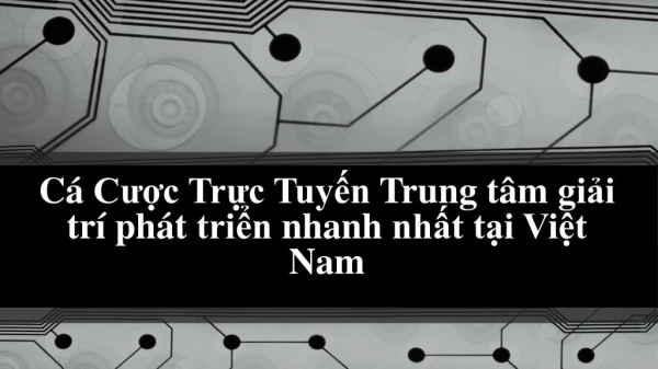 CÃ¡ CÆ°á»£c Trá»±c Tuyáº¿n Trung tÃ¢m giáº£i trÃ­ phÃ¡t triá»ƒn nhanh nháº¥t táº¡i Viá»‡t Nam