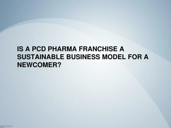 Is a PCD Pharma franchise a sustainable business model for a newcomer?