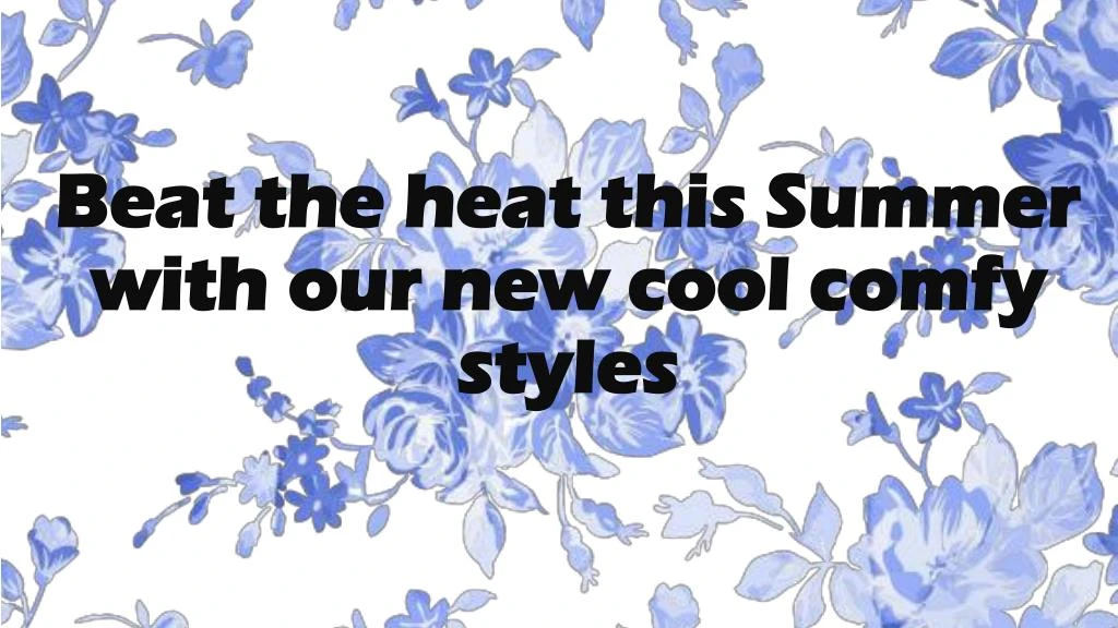 beat the heat this summer with our new cool comfy styles