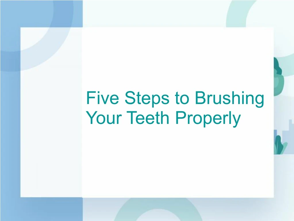 five steps to brushing your teeth properly