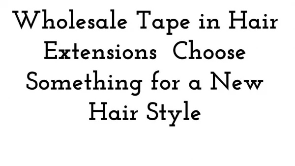 Wholesale Tape in Hair Extensions Choose Something for a New Hair Style