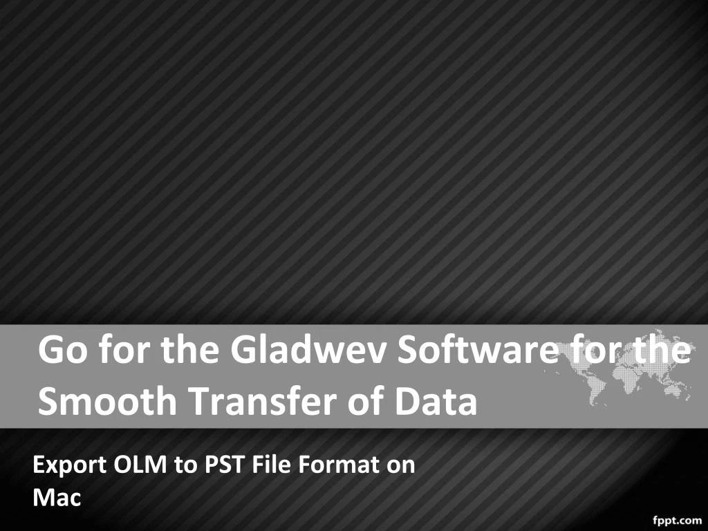 go for the gladwev software for the smooth transfer of data
