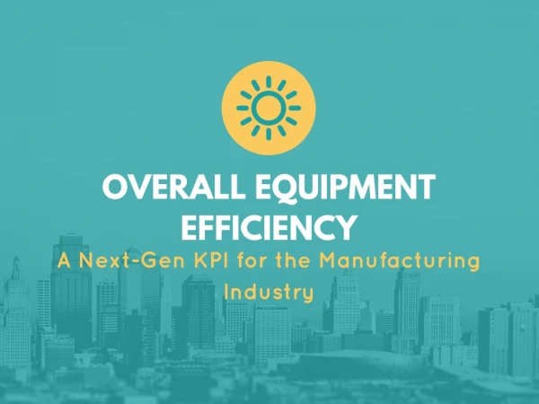 Overall Equipment Efficiency - A Next-Gen KPI for the Manufacturing Industry