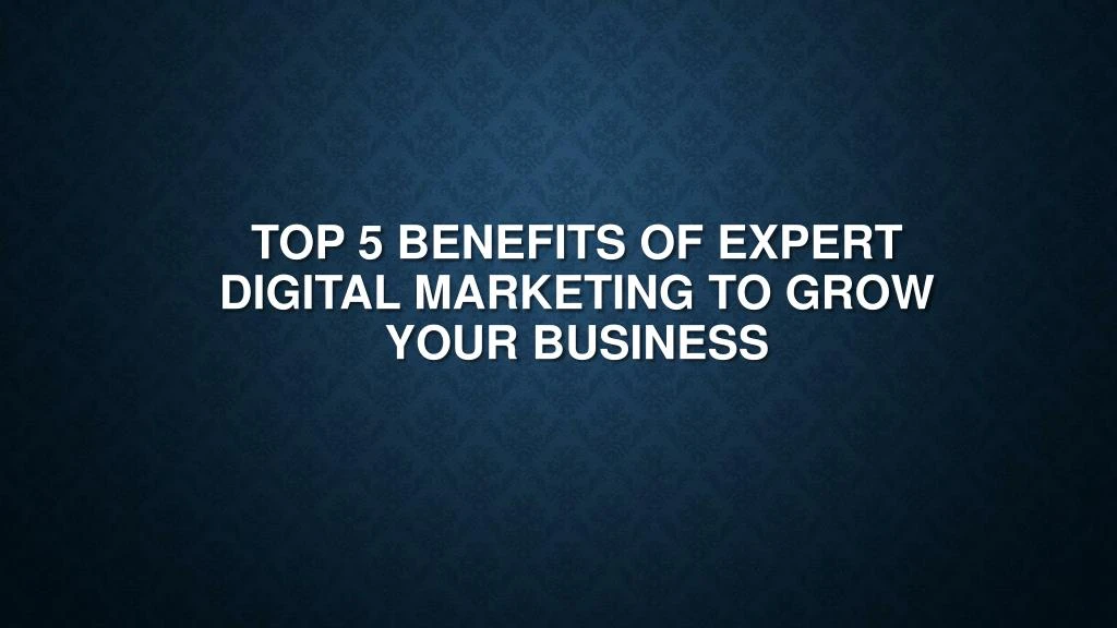 top 5 benefits of expert digital marketing to grow your business