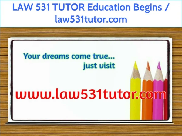 LAW 531 TUTOR Education Begins / law531tutor.com