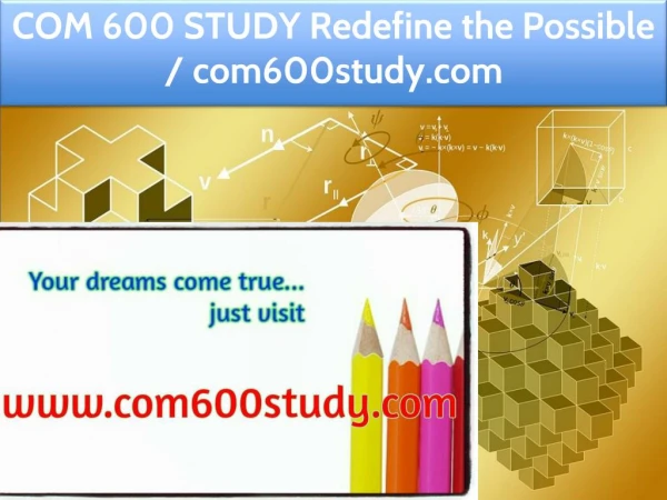 COM 600 STUDY Redefine the Possible / com600study.com
