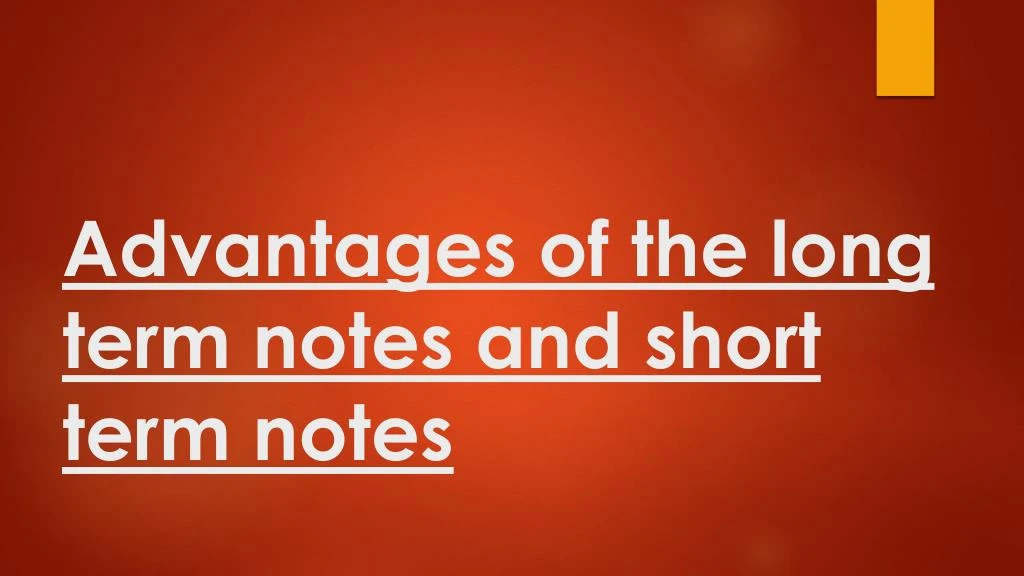 advantages of the long term notes and short term notes