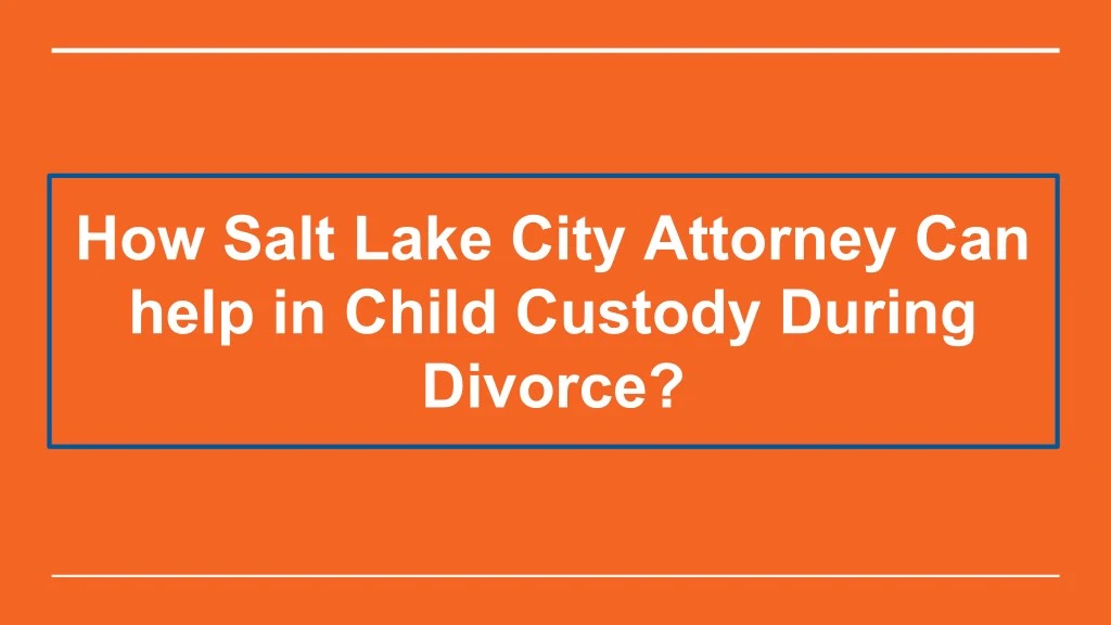 how salt lake city attorney can help in child