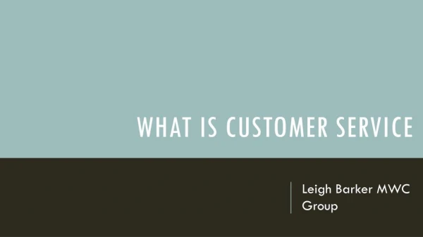 What is Customer Service - Leigh Barker MWC Group