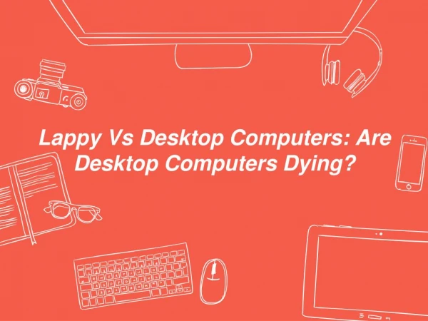 Lappy Vs Desktop: Are Desktop Computers Dying?